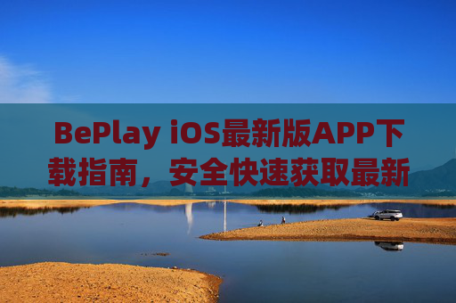 BePlay iOS最新版APP下载指南，安全快速获取最新体验，BePlay iOS最新版APP安全快速下载指南