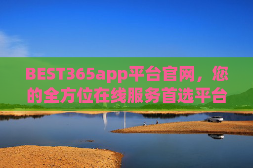 BEST365app平台官网，您的全方位在线服务首选平台，BEST365app平台官网，您的全方位在线服务首选平台