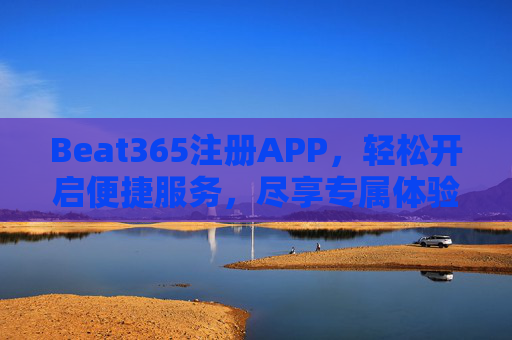 Beat365注册APP，轻松开启便捷服务，尽享专属体验，Beat365注册APP，便捷服务开启，专属体验尽享