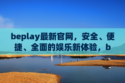 beplay最新官网，安全、便捷、全面的娱乐新体验，beplay最新官网，安全便捷全面的娱乐新体验