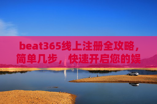 beat365线上注册全攻略，简单几步，快速开启您的娱乐之旅，beat365线上注册全攻略，简单几步快速开启娱乐之旅