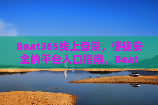 Beat365线上登录，便捷安全的平台入口指南，Beat365线上登录，便捷安全的平台入口指南