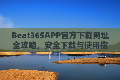 Beat365APP官方下载网址全攻略，安全下载与使用指南，Beat365APP官方下载全攻略，安全下载与使用指南