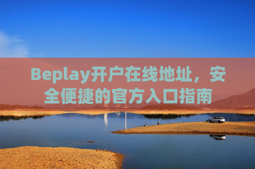 Beplay开户在线地址，安全便捷的官方入口指南