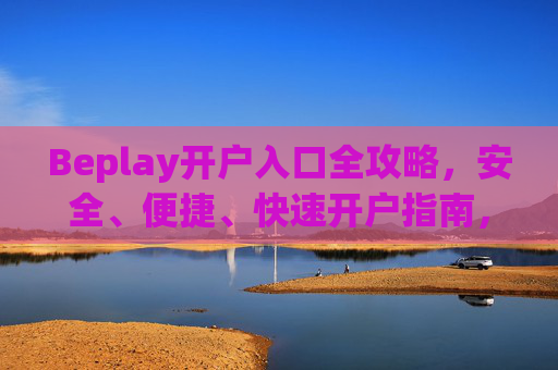 Beplay开户入口全攻略，安全、便捷、快速开户指南，Beplay开户入口全攻略，安全便捷快速开户指南