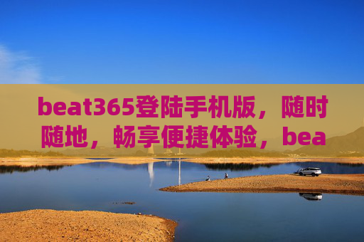 beat365登陆手机版，随时随地，畅享便捷体验，beat365手机版，随时随地畅享便捷体验