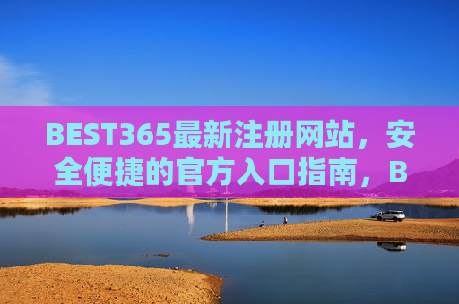 BEST365最新注册网站，安全便捷的官方入口指南，BEST365最新官方注册入口，安全便捷指南