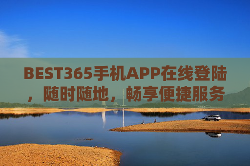 BEST365手机APP在线登陆，随时随地，畅享便捷服务体验，BEST365手机APP，随时随地畅享便捷服务