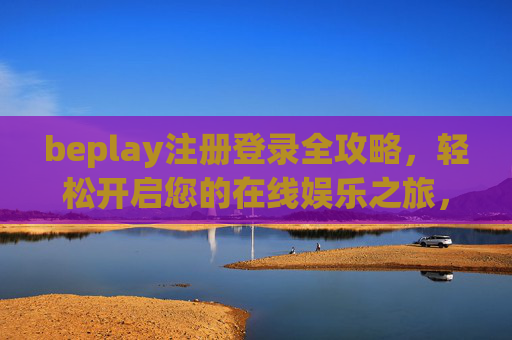 beplay注册登录全攻略，轻松开启您的在线娱乐之旅，beplay注册登录全攻略，轻松开启在线娱乐之旅