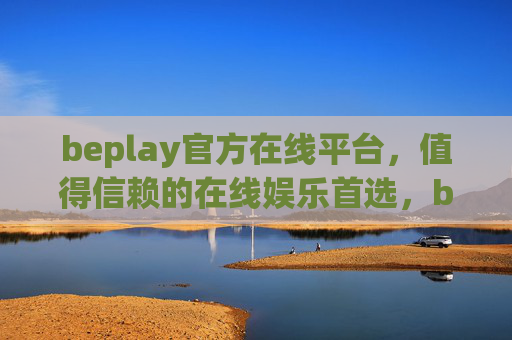 beplay官方在线平台，值得信赖的在线娱乐首选，beplay官方在线平台，值得信赖的在线娱乐首选