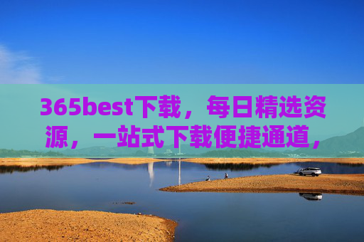 365best下载，每日精选资源，一站式下载便捷通道，365best，每日精选资源一站式便捷下载
