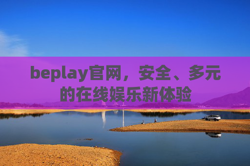 beplay官网，安全、多元的在线娱乐新体验