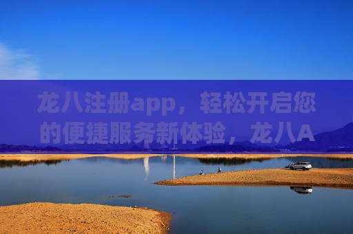 龙八注册app,轻松开启您的便捷服务新体验,龙八APP注册,轻松开启便捷服务新体验 龙八注册app,轻松开启您的便捷服务新体验,龙八APP注册,轻松开启便捷服务新体验