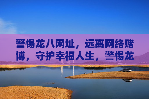 警惕龙八网址，远离网络赌博，守护幸福人生，警惕龙八网址，远离网络赌博，守护幸福人生