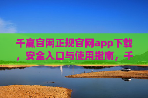千赢官网正规官网app下载，安全入口与使用指南，千赢官网正规app下载，安全入口与使用指南