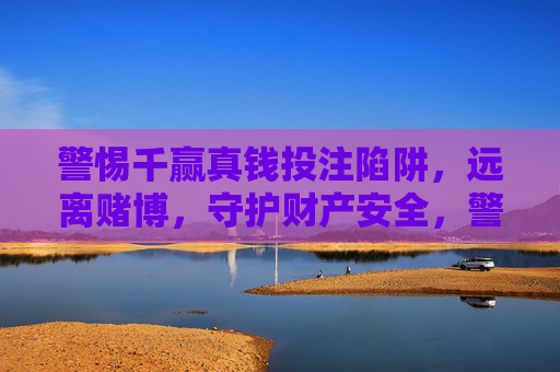 警惕千赢真钱投注陷阱，远离赌博，守护财产安全，警惕千赢真钱投注陷阱，远离赌博守护财产安全