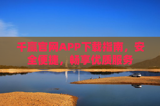 千赢官网APP下载指南，安全便捷，畅享优质服务