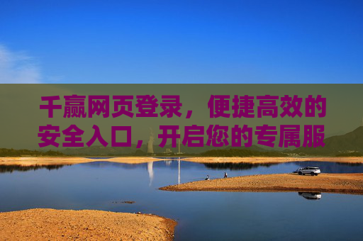 千赢网页登录，便捷高效的安全入口，开启您的专属服务之旅，千赢网页登录，便捷高效的安全入口，开启专属服务之旅