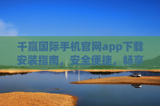 千赢国际手机官网app下载安装指南,安全便捷,畅享极致游戏体验,千赢国际手机app下载安装指南,安全便捷,畅享极致游戏体验 千赢国际手机官网app下载安装指南,安全便捷,畅享极致游戏体验,千赢国际手机app下载安装指南,安全便捷,畅享极致游戏体验