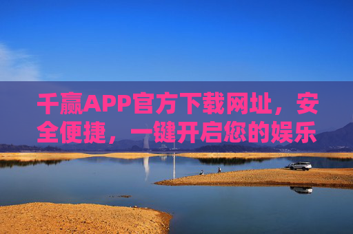 千赢APP官方下载网址，安全便捷，一键开启您的娱乐新体验，千赢APP官方下载，安全便捷，一键开启娱乐新体验