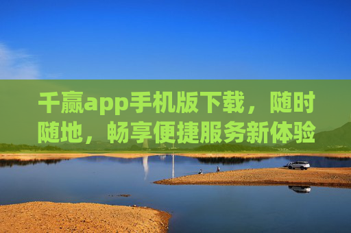 千赢app手机版下载，随时随地，畅享便捷服务新体验