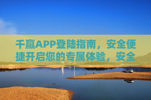 千赢APP登陆指南，安全便捷开启您的专属体验，安全便捷千赢APP登陆指南，开启专属体验