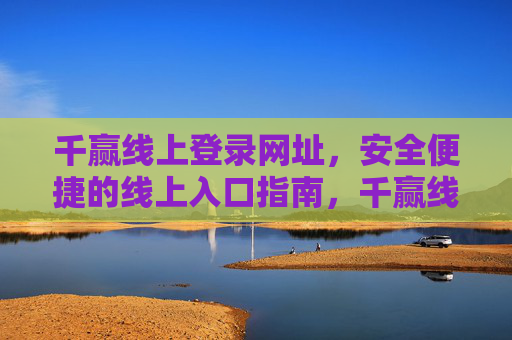 千赢线上登录网址，安全便捷的线上入口指南，千赢线上登录网址，安全便捷的线上入口指南