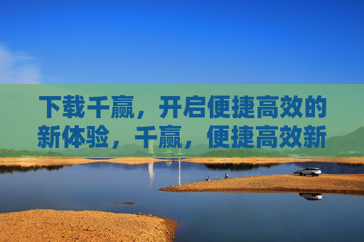 下载千赢，开启便捷高效的新体验，千赢，便捷高效新体验