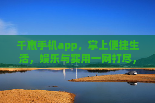 千赢手机app,掌上便捷生活,娱乐与实用一网打尽,千赢手机app,便捷生活,娱乐实用一网打尽 千赢手机app,掌上便捷生活,娱乐与实用一网打尽,千赢手机app,便捷生活,娱乐实用一网打尽