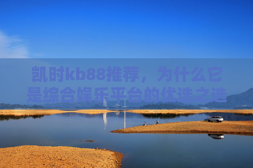 凯时kb88推荐,为什么它是综合娱乐平台的优选之选?凯时kb88,综合娱乐平台的优选之选 凯时kb88推荐,为什么它是综合娱乐平台的优选之选?凯时kb88,综合娱乐平台的优选之选