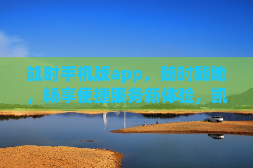 凯时手机版app,随时随地,畅享便捷服务新体验,凯时手机版app,随时随地畅享便捷新体验 凯时手机版app,随时随地,畅享便捷服务新体验,凯时手机版app,随时随地畅享便捷新体验