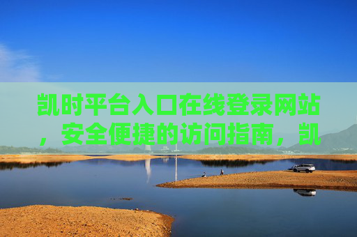 凯时平台入口在线登录网站，安全便捷的访问指南，凯时平台入口在线登录，安全便捷访问指南