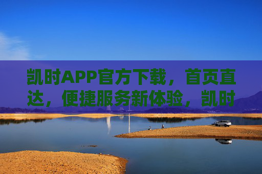 凯时APP官方下载,首页直达,便捷服务新体验,凯时APP官方下载,首页直达,便捷服务新体验 凯时APP官方下载,首页直达,便捷服务新体验,凯时APP官方下载,首页直达,便捷服务新体验