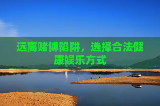 远离赌博陷阱，选择合法健康娱乐方式