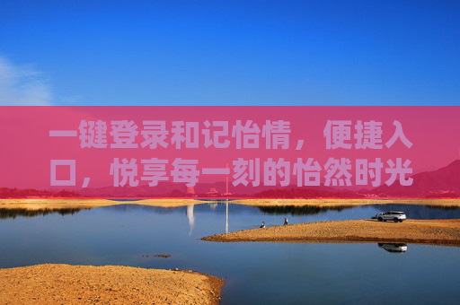 一键登录和记怡情，便捷入口，悦享每一刻的怡然时光