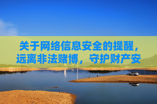 关于网络信息安全的提醒，远离非法赌博，守护财产安全，网络信息安全提醒，远离非法赌博，守护财产安全