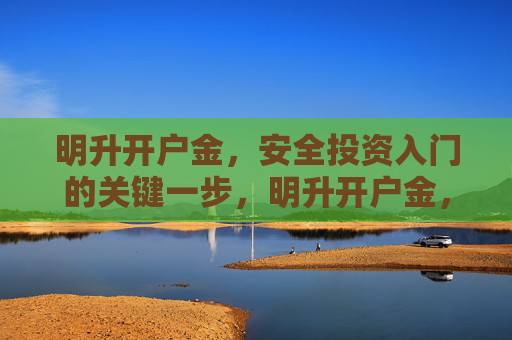明升开户金，安全投资入门的关键一步，明升开户金，安全投资入门的关键一步