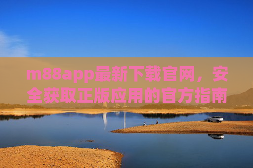 m88app最新下载官网，安全获取正版应用的官方指南，m88app官方最新下载指南，安全获取正版应用