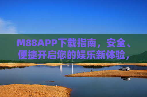 M88APP下载指南，安全、便捷开启您的娱乐新体验，M88APP下载指南，安全便捷，开启娱乐新体验