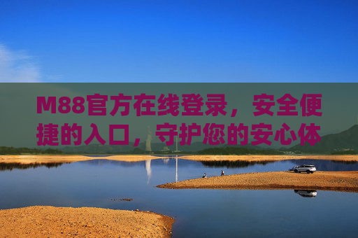 M88官方在线登录，安全便捷的入口，守护您的安心体验，M88官方登录入口，安全便捷，安心守护
