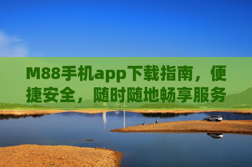 M88手机app下载指南，便捷安全，随时随地畅享服务，M88手机app下载指南，便捷安全，随时随地畅享服务