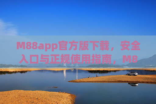 M88app官方版下载，安全入口与正规使用指南，M88app官方版下载，安全入口与正规使用指南