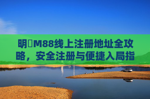 明陞M88线上注册地址全攻略，安全注册与便捷入局指南，明陞M88线上注册地址全攻略，安全注册与便捷入局