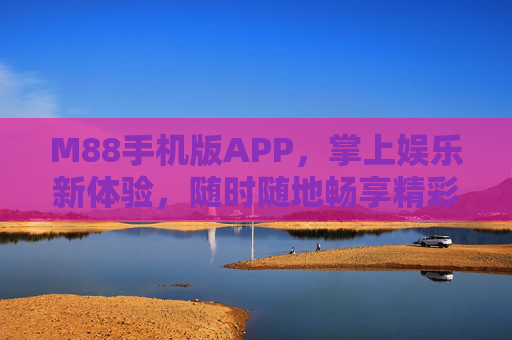 M88手机版APP，掌上娱乐新体验，随时随地畅享精彩，M88手机版APP，掌上娱乐新体验，随时随地畅享精彩