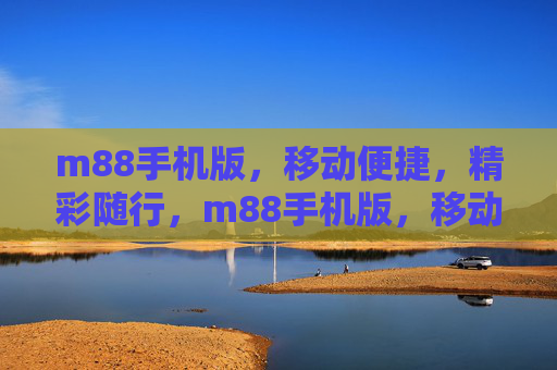 m88手机版，移动便捷，精彩随行，m88手机版，移动便捷，精彩随行