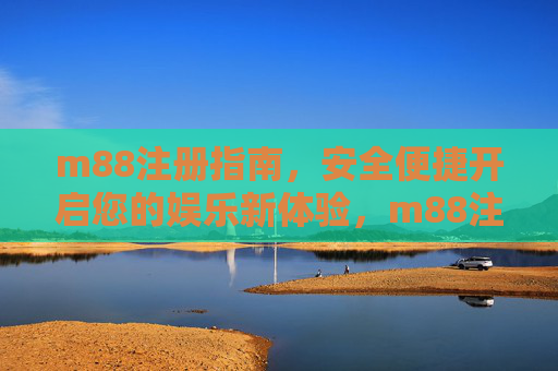 m88注册指南，安全便捷开启您的娱乐新体验，m88注册指南，安全便捷开启娱乐新体验