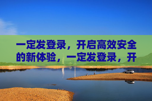 一定发登录，开启高效安全的新体验，一定发登录，开启高效安全新体验