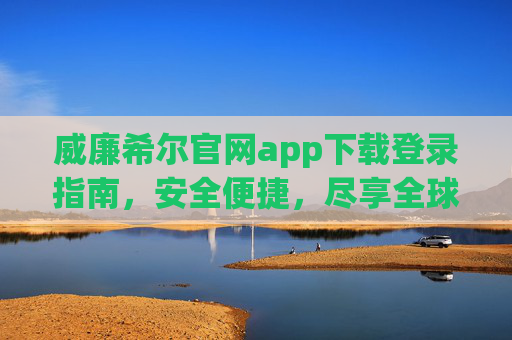 威廉希尔官网app下载登录指南，安全便捷，尽享全球体育赛事乐趣，威廉希尔app下载登录指南，安全便捷尽享全球体育赛事乐趣