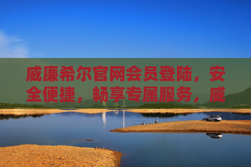 威廉希尔官网会员登陆，安全便捷，畅享专属服务，威廉希尔官网会员登录，安全便捷，畅享专属服务