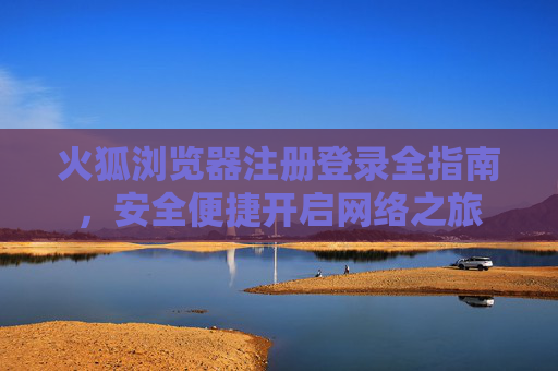 火狐浏览器注册登录全指南，安全便捷开启网络之旅
